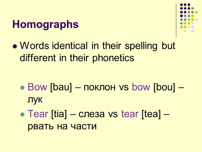 Homographs Words identical in their spelling but different in their phonetics  Bow [bau]